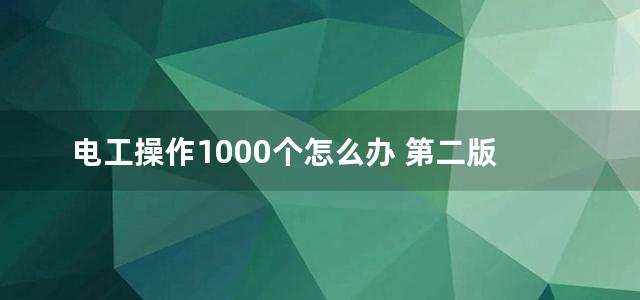 电工操作1000个怎么办 第二版